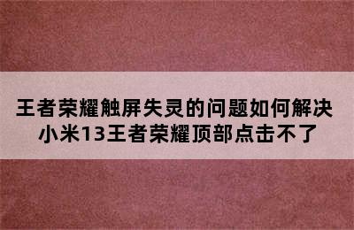 王者荣耀触屏失灵的问题如何解决 小米13王者荣耀顶部点击不了